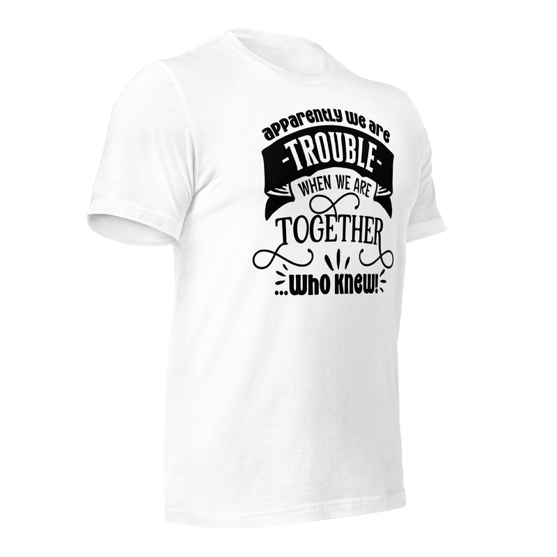 Apparently We Are Trouble When We Are Together Unisex t-shirt