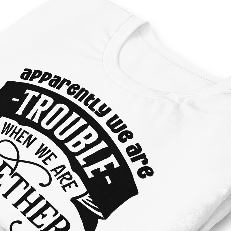 Apparently We Are Trouble When We Are Together Unisex t-shirt