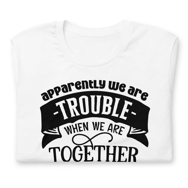 Apparently We Are Trouble When We Are Together Unisex t-shirt