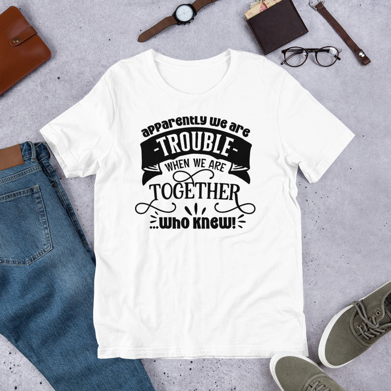 Apparently We Are Trouble When We Are Together Unisex t-shirt