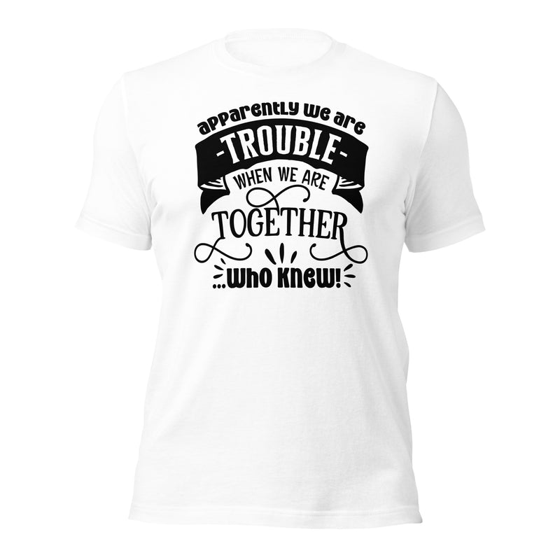 Apparently We Are Trouble When We Are Together Unisex t-shirt