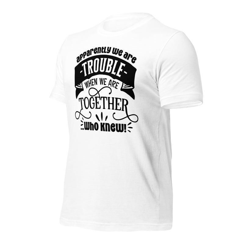 Apparently We Are Trouble When We Are Together Unisex t-shirt