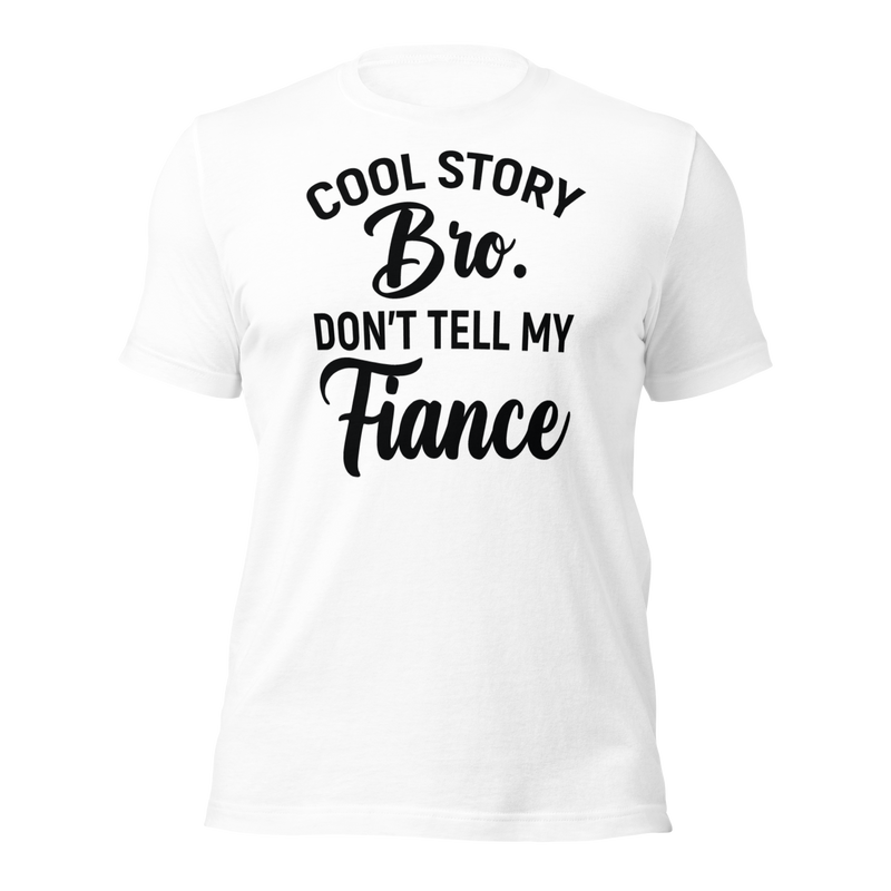 Cool Story Bro. Don't Tell My Fiance Unisex t-shirt