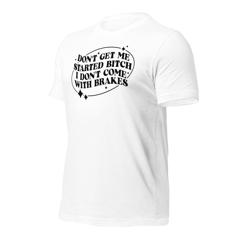 Don't Get Me Started I Don't Have Brakes Unisex t-shirt