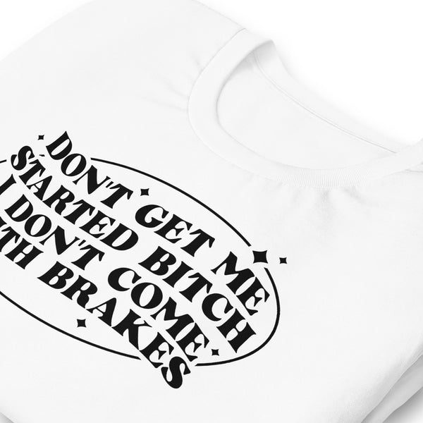 Don't Get Me Started I Don't Have Brakes Unisex t-shirt