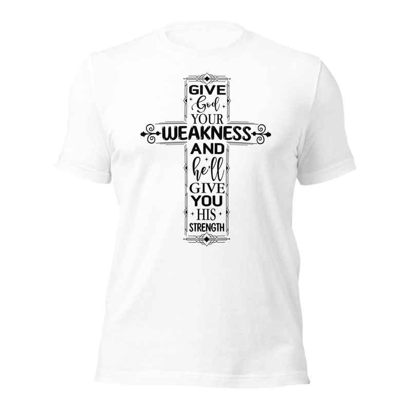 Give God your weakness and he'll give you his strength Unisex t-shirt