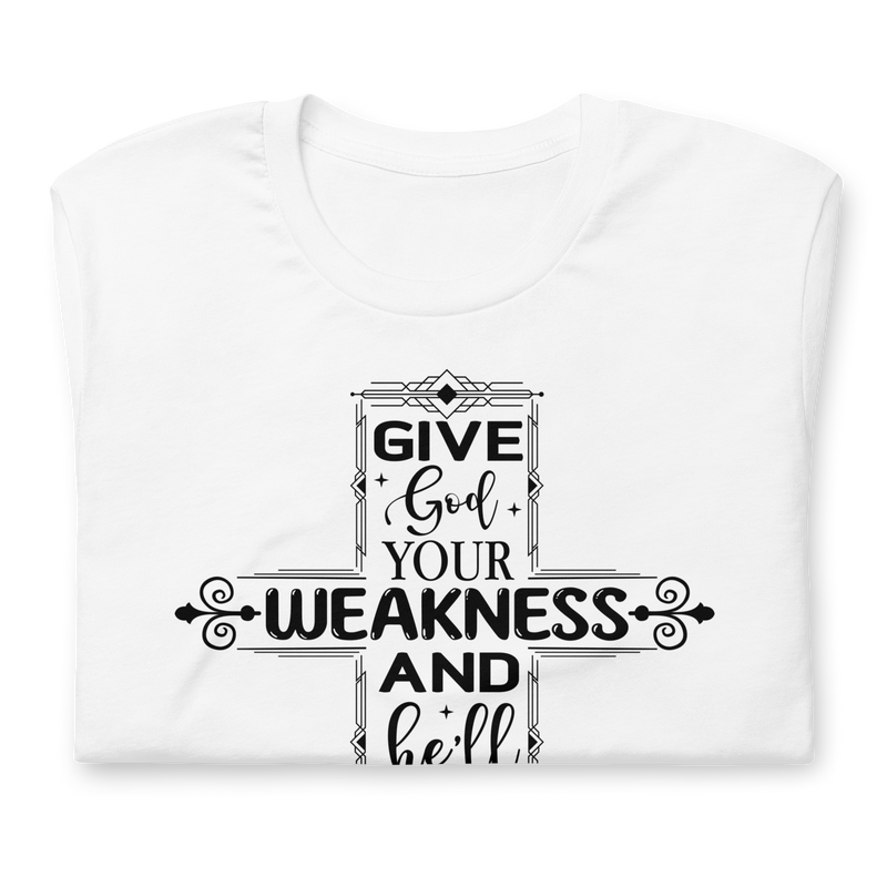 Give God your weakness and he'll give you his strength Unisex t-shirt