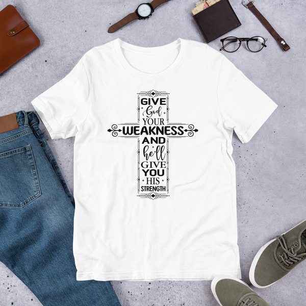 Give God your weakness and he'll give you his strength Unisex t-shirt