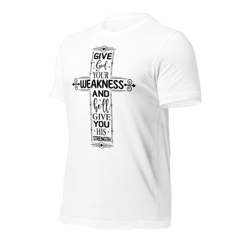 Give God your weakness and he'll give you his strength Unisex t-shirt