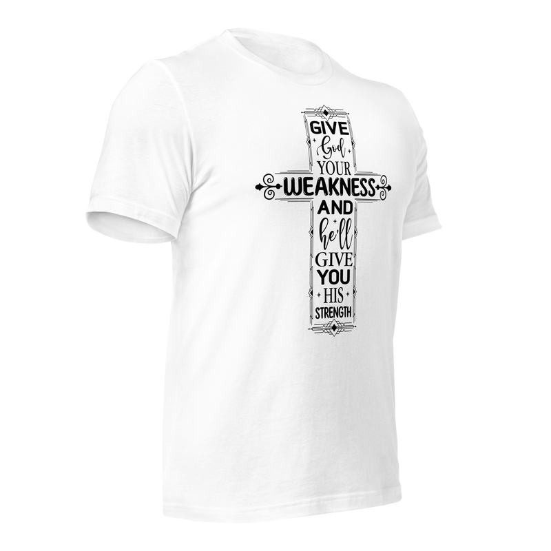 Give God your weakness and he'll give you his strength Unisex t-shirt