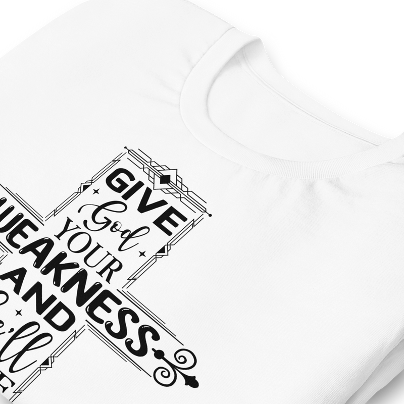 Give God your weakness and he'll give you his strength Unisex t-shirt