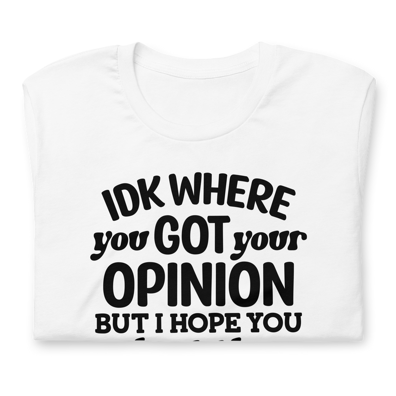 IDK Where You Got Your Opinion Unisex t-shirt