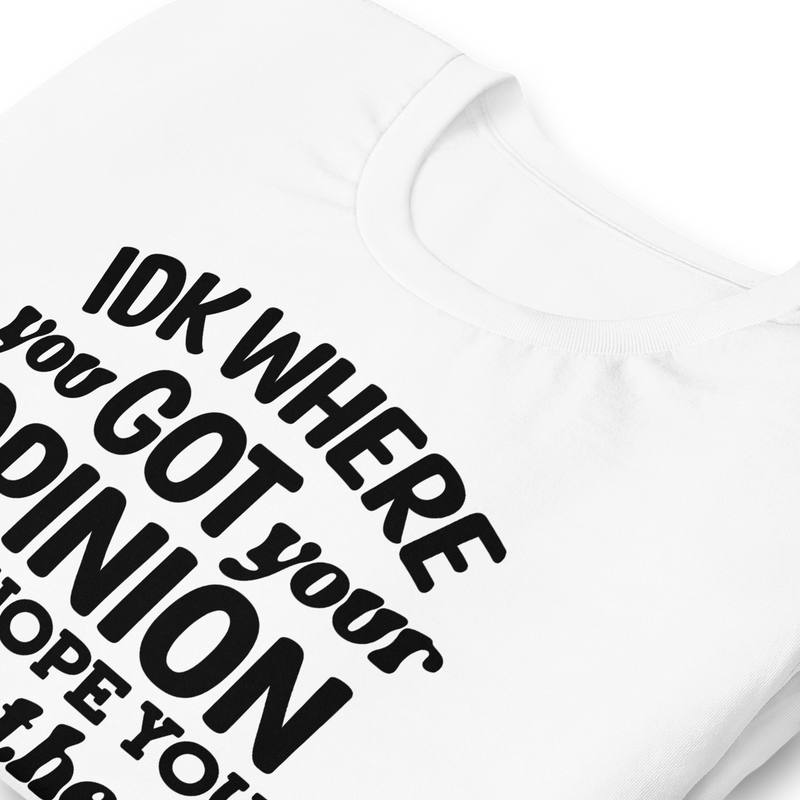 IDK Where You Got Your Opinion Unisex t-shirt