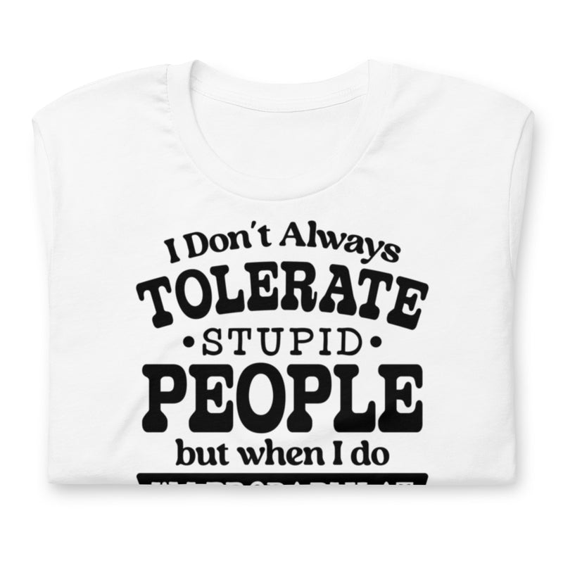I Don't Always Tolerate Stupid People Unisex t-shirt