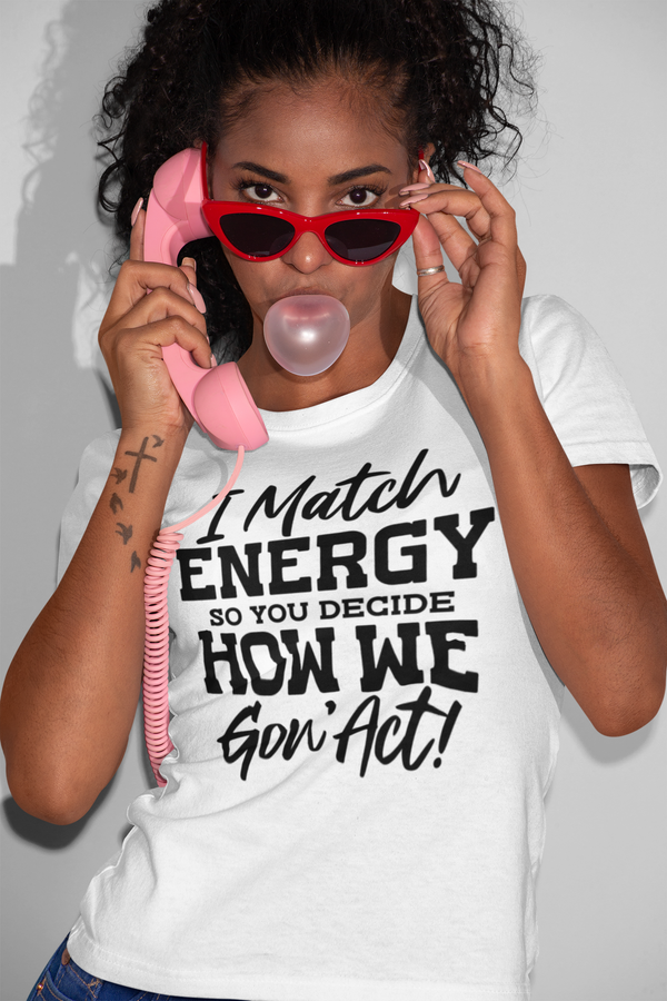 I Match Energy So You Decide How We Gon Act Unisex t-shirt