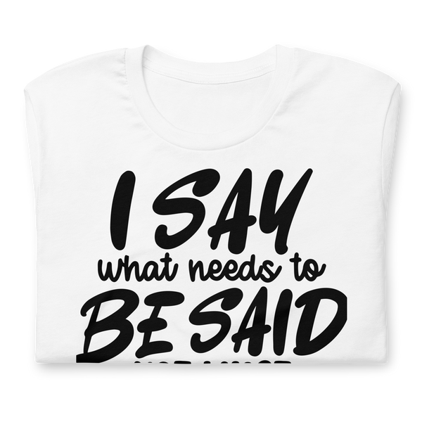 I Say What Needs To Be Said Unisex t-shirt