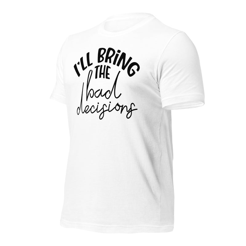 I'll Bring The Bad Decisions Unisex t-shirt