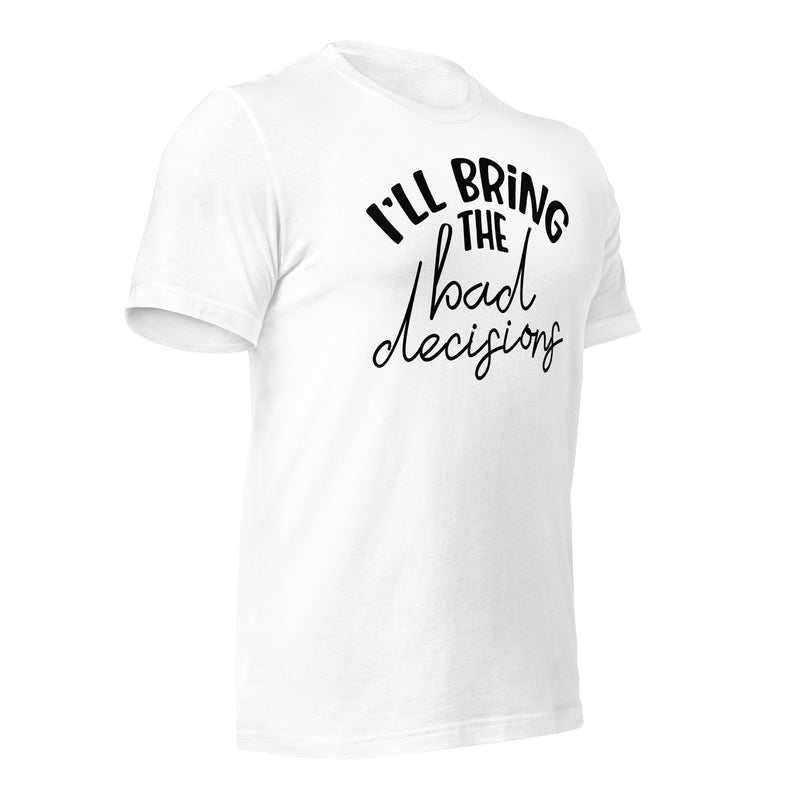 I'll Bring The Bad Decisions Unisex t-shirt