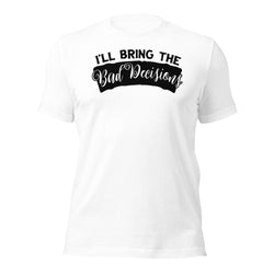 I'll Bring The Bad Decisions Unisex t-shirt