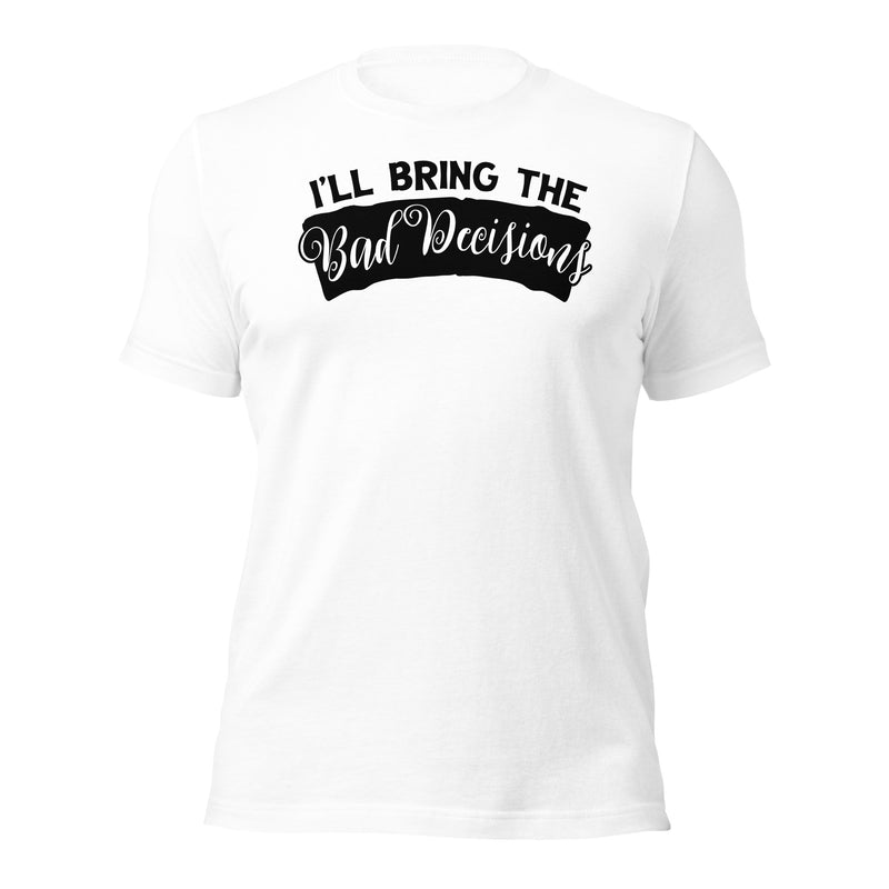 I'll Bring The Bad Decisions Unisex t-shirt