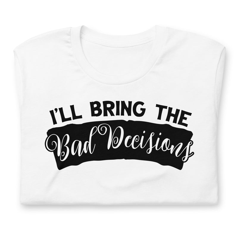 I'll Bring The Bad Decisions Unisex t-shirt