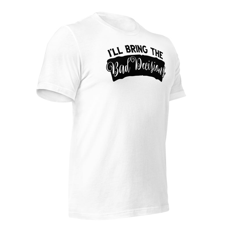 I'll Bring The Bad Decisions Unisex t-shirt