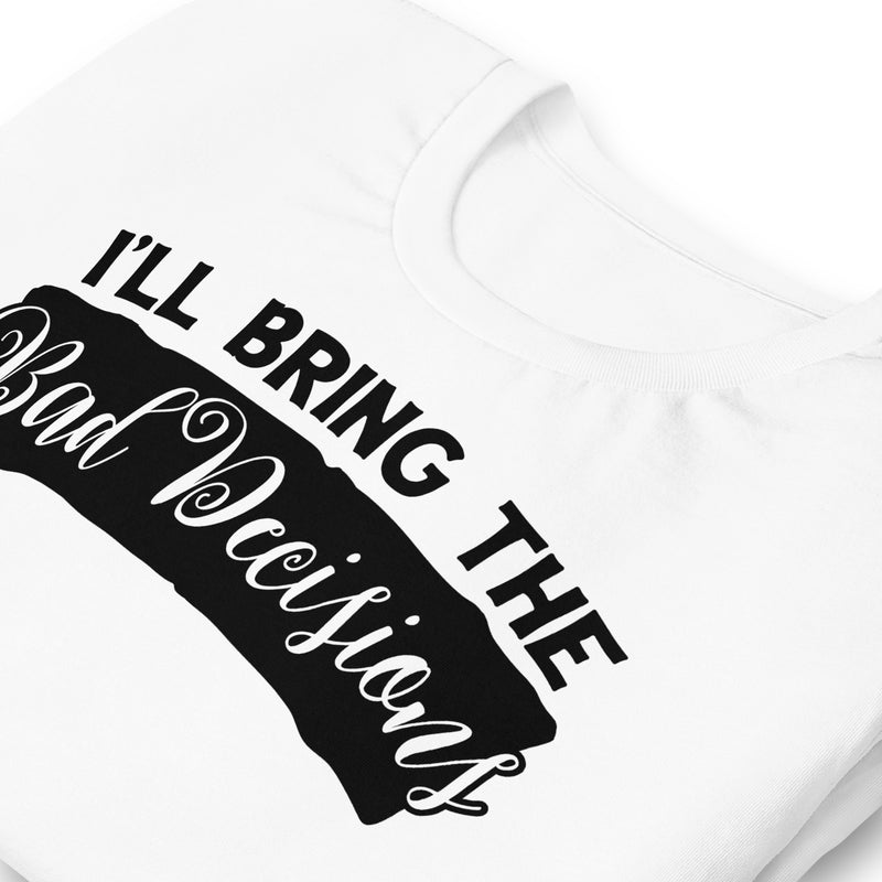 I'll Bring The Bad Decisions Unisex t-shirt