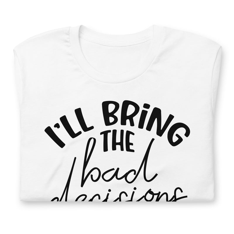 I'll Bring The Bad Decisions Unisex t-shirt