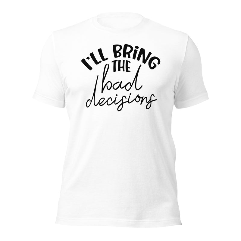 I'll Bring The Bad Decisions Unisex t-shirt