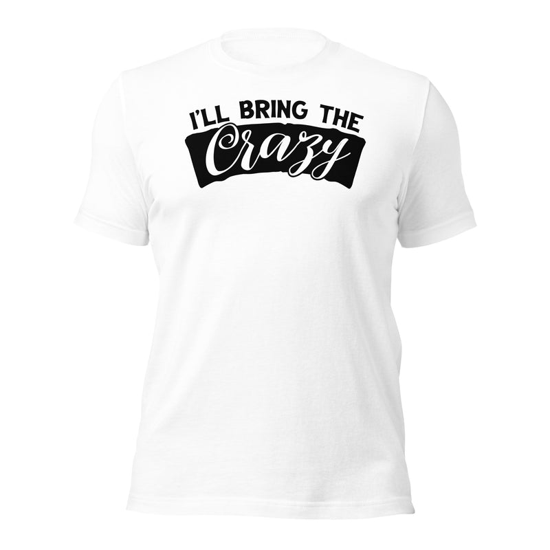 I'll Bring The Crazy Unisex t-shirt