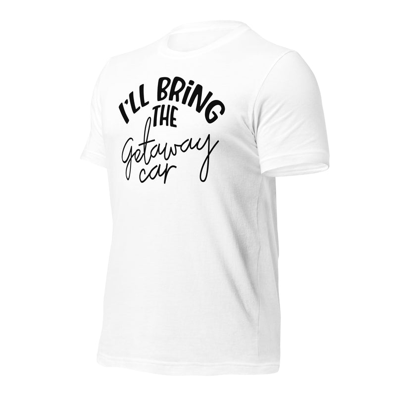 I'll Bring The Getaway Car Unisex t-shirt