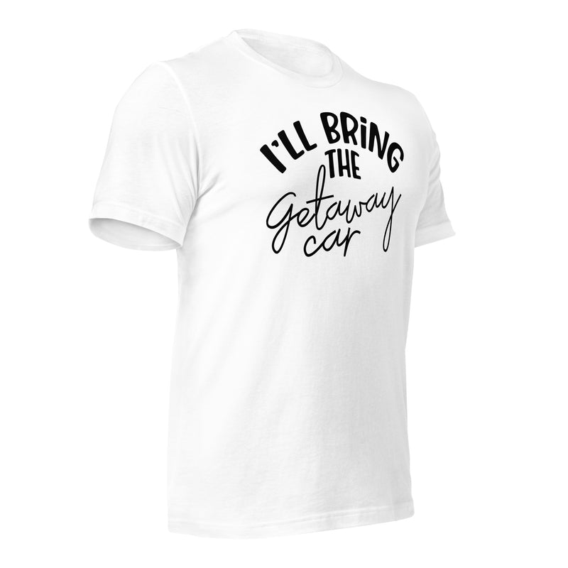 I'll Bring The Getaway Car Unisex t-shirt