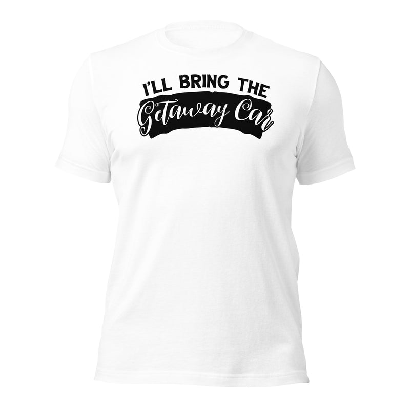 I'll Bring The Getaway Car Unisex t-shirt