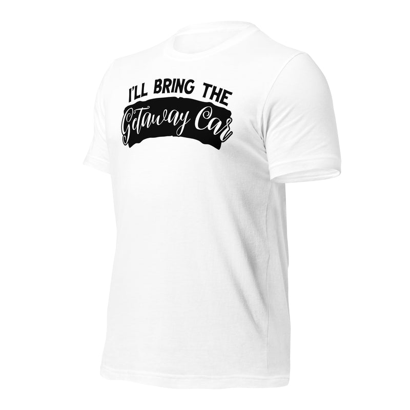 I'll Bring The Getaway Car Unisex t-shirt