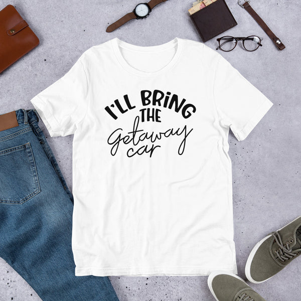 I'll Bring The Getaway Car Unisex t-shirt