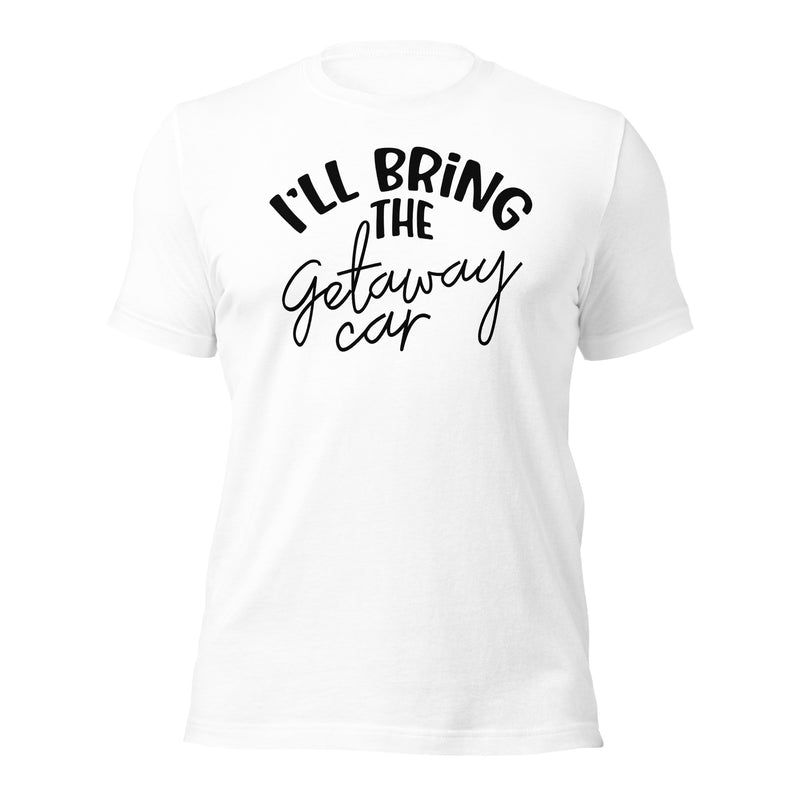 I'll Bring The Getaway Car Unisex t-shirt