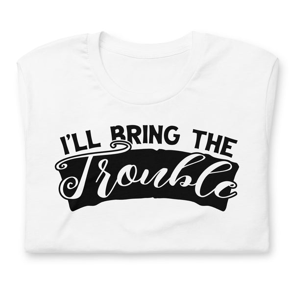 I'll Bring The Trouble Unisex t-shirt