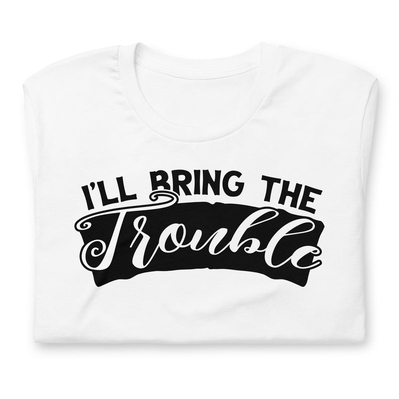 I'll Bring The Trouble Unisex t-shirt