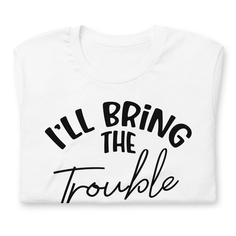 I'll Bring The Trouble unisex t-shirt