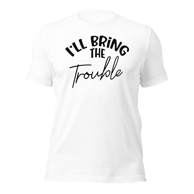 I'll Bring The Trouble unisex t-shirt