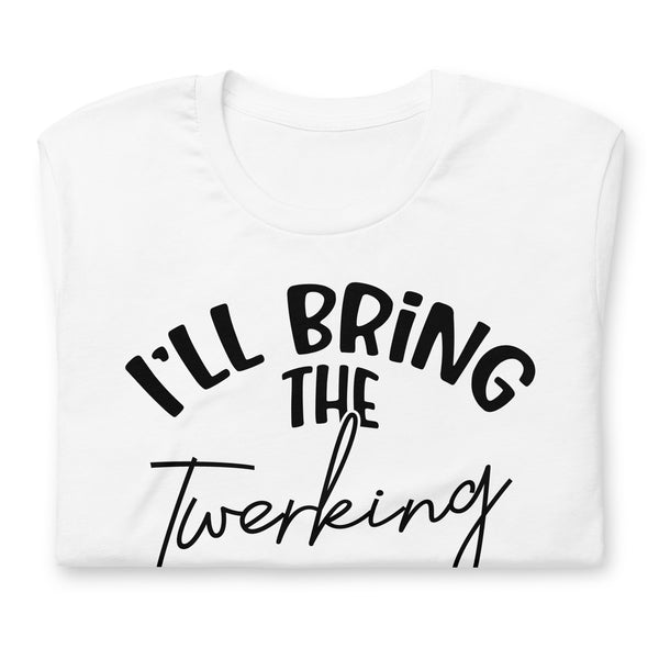 I'll Bring The Twerking unisex t-shirt