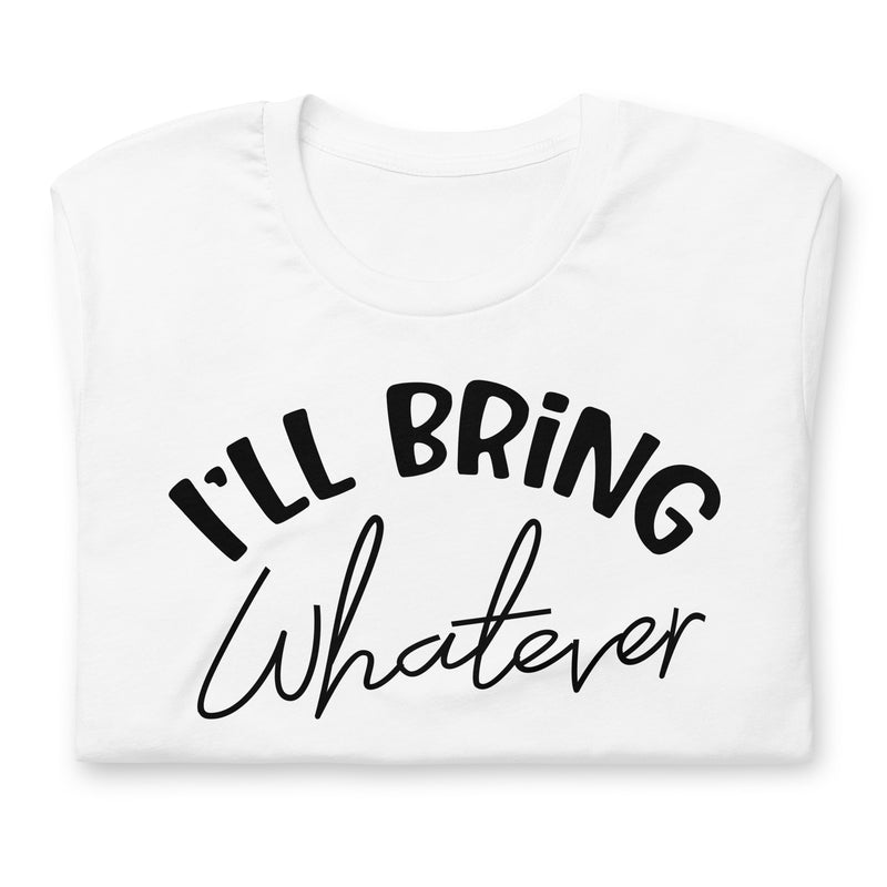 I'll Bring Whatever Unisex t-shirt