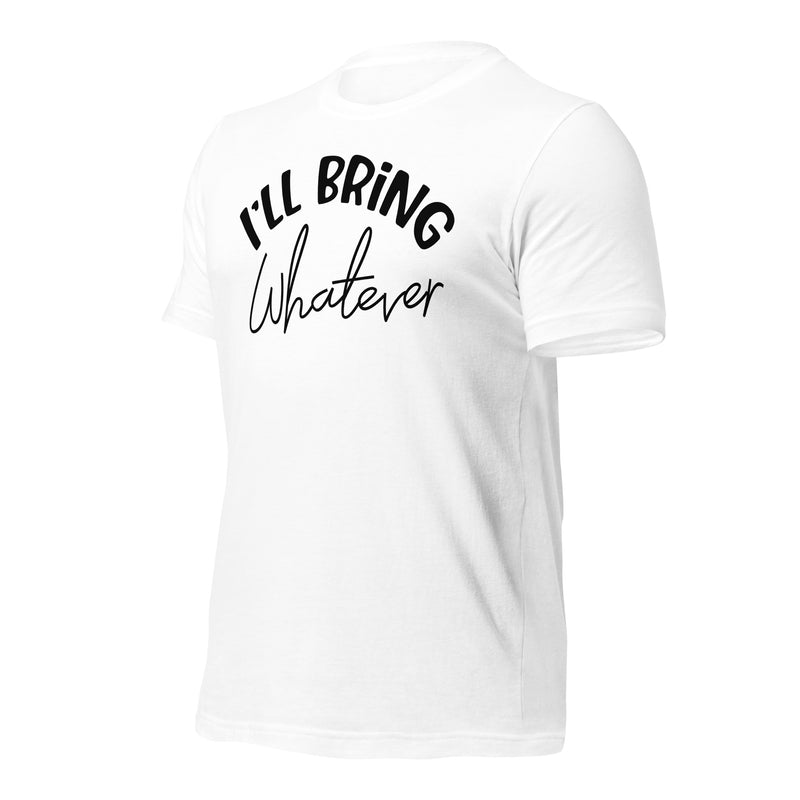 I'll Bring Whatever Unisex t-shirt