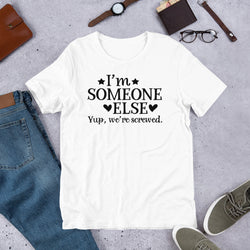 I'm Someone Else Yup We're Screwed Unisex T-Shirt