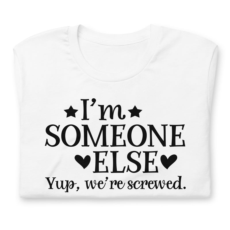 I'm Someone Else Yup We're Screwed Unisex T-Shirt