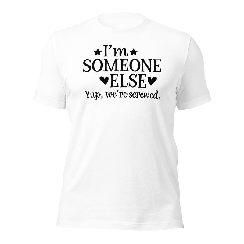 I'm Someone Else Yup We're Screwed Unisex T-Shirt