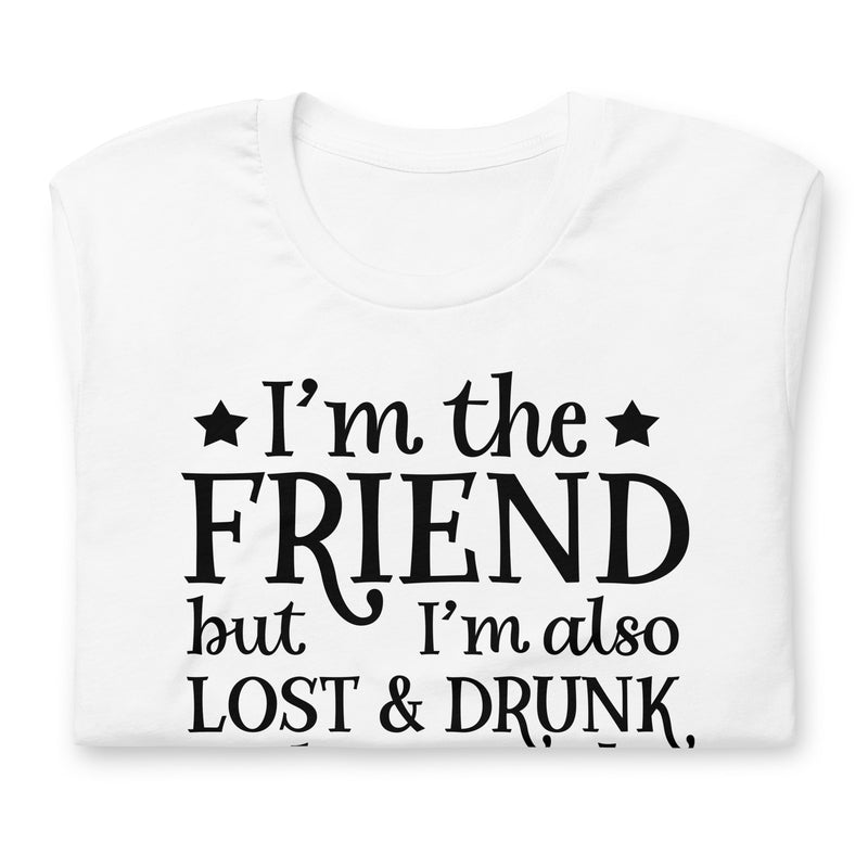 I'm The Friend But I'm Also Lost & Drunk Unisex T-Shirt