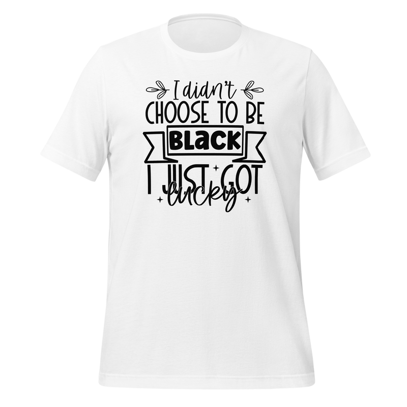 I didn't choose to be black i just got lucky Unisex t-shirt