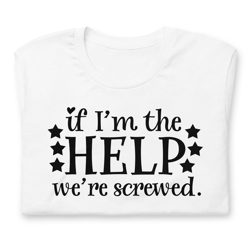 If I'm The Help Unisex t-shirt