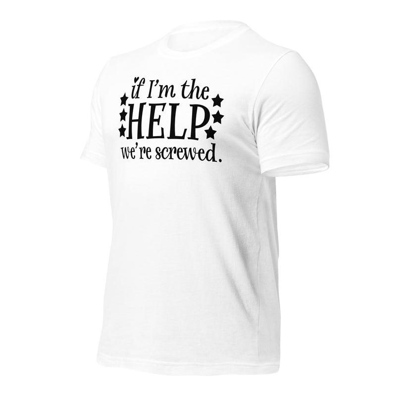 If I'm The Help Unisex t-shirt